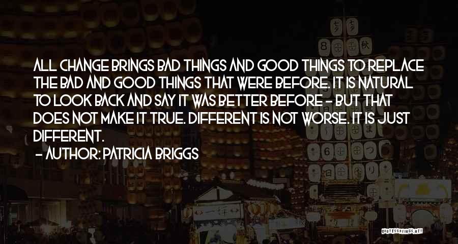 Patricia Briggs Quotes: All Change Brings Bad Things And Good Things To Replace The Bad And Good Things That Were Before. It Is