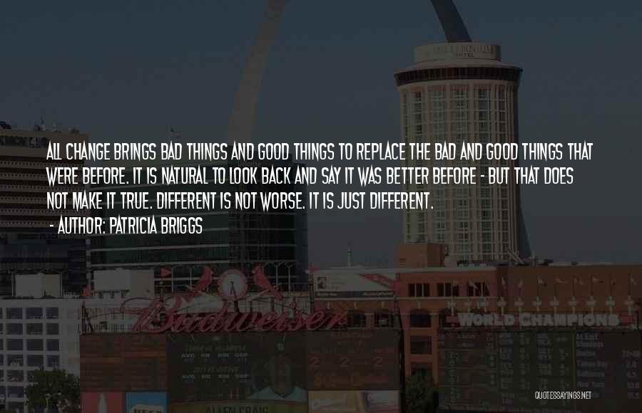 Patricia Briggs Quotes: All Change Brings Bad Things And Good Things To Replace The Bad And Good Things That Were Before. It Is