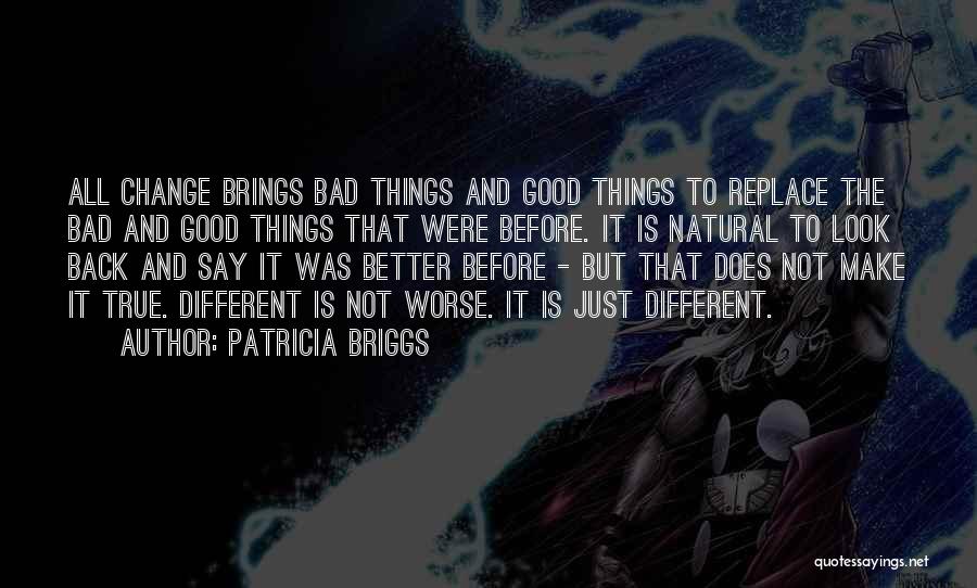 Patricia Briggs Quotes: All Change Brings Bad Things And Good Things To Replace The Bad And Good Things That Were Before. It Is
