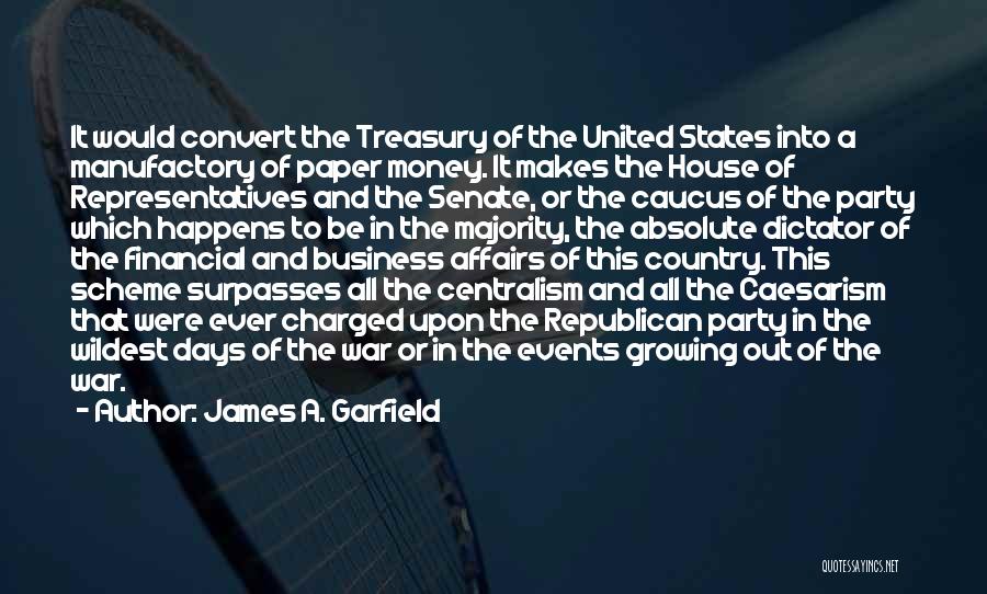 James A. Garfield Quotes: It Would Convert The Treasury Of The United States Into A Manufactory Of Paper Money. It Makes The House Of