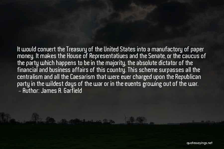 James A. Garfield Quotes: It Would Convert The Treasury Of The United States Into A Manufactory Of Paper Money. It Makes The House Of