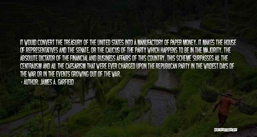 James A. Garfield Quotes: It Would Convert The Treasury Of The United States Into A Manufactory Of Paper Money. It Makes The House Of