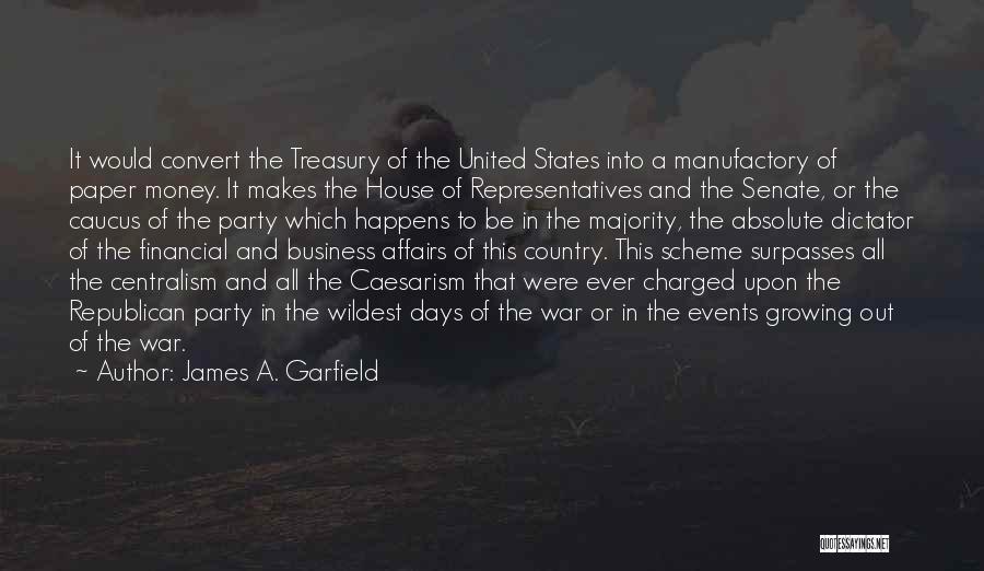 James A. Garfield Quotes: It Would Convert The Treasury Of The United States Into A Manufactory Of Paper Money. It Makes The House Of