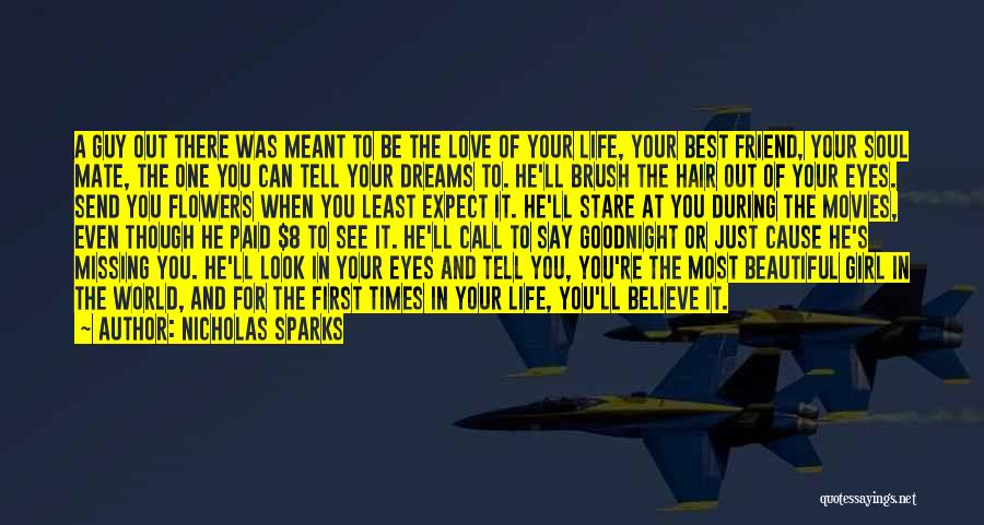 Nicholas Sparks Quotes: A Guy Out There Was Meant To Be The Love Of Your Life, Your Best Friend, Your Soul Mate, The