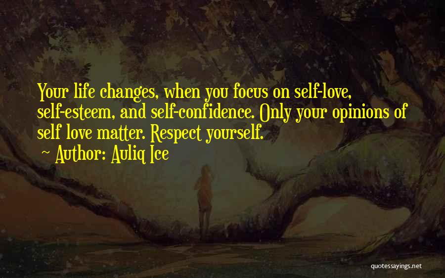 Auliq Ice Quotes: Your Life Changes, When You Focus On Self-love, Self-esteem, And Self-confidence. Only Your Opinions Of Self Love Matter. Respect Yourself.