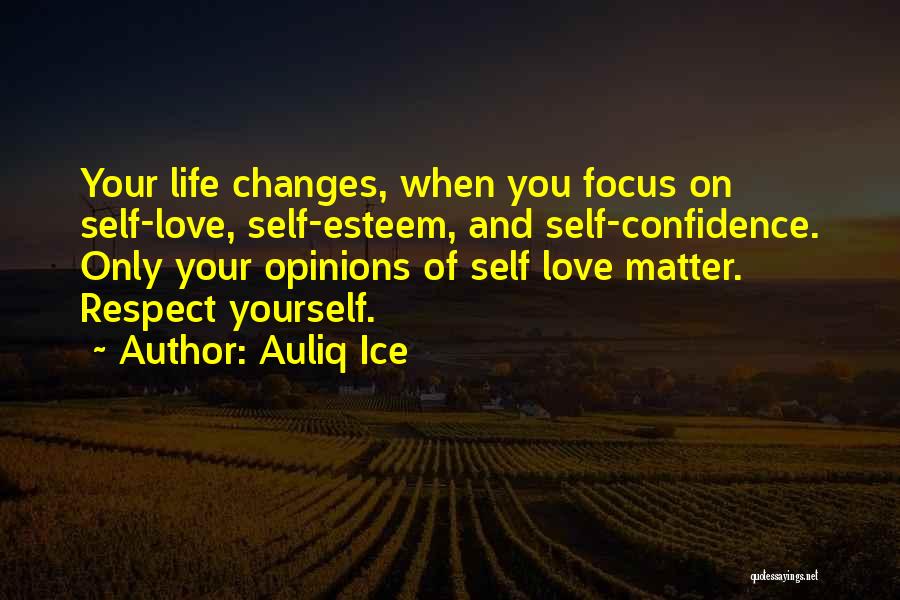 Auliq Ice Quotes: Your Life Changes, When You Focus On Self-love, Self-esteem, And Self-confidence. Only Your Opinions Of Self Love Matter. Respect Yourself.