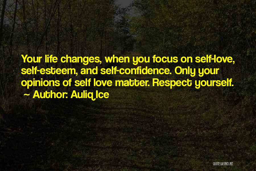 Auliq Ice Quotes: Your Life Changes, When You Focus On Self-love, Self-esteem, And Self-confidence. Only Your Opinions Of Self Love Matter. Respect Yourself.