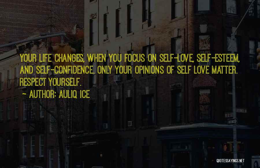 Auliq Ice Quotes: Your Life Changes, When You Focus On Self-love, Self-esteem, And Self-confidence. Only Your Opinions Of Self Love Matter. Respect Yourself.