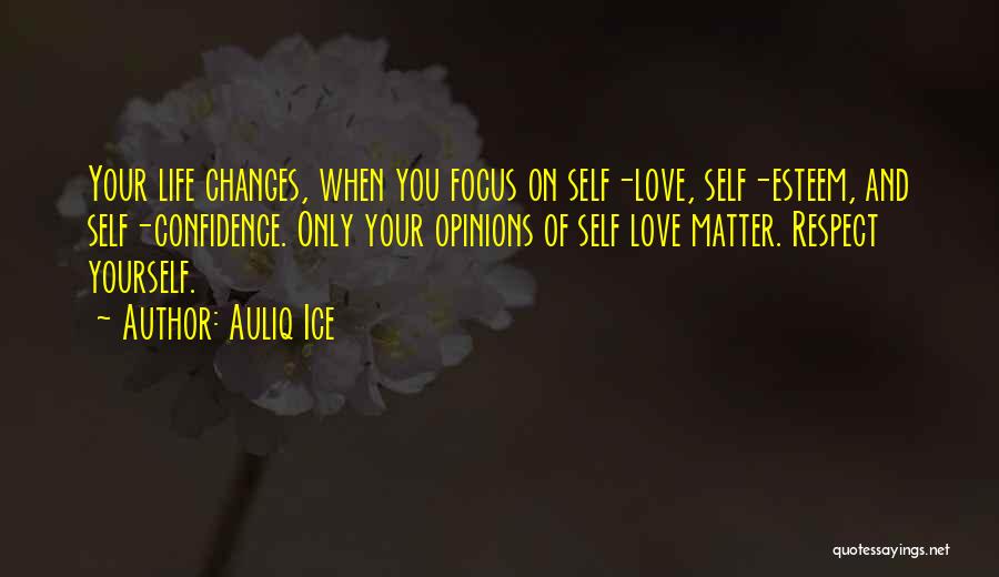 Auliq Ice Quotes: Your Life Changes, When You Focus On Self-love, Self-esteem, And Self-confidence. Only Your Opinions Of Self Love Matter. Respect Yourself.