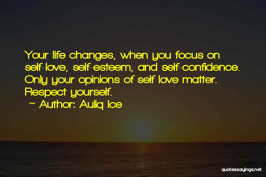 Auliq Ice Quotes: Your Life Changes, When You Focus On Self-love, Self-esteem, And Self-confidence. Only Your Opinions Of Self Love Matter. Respect Yourself.