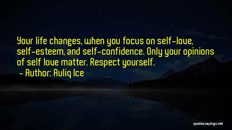Auliq Ice Quotes: Your Life Changes, When You Focus On Self-love, Self-esteem, And Self-confidence. Only Your Opinions Of Self Love Matter. Respect Yourself.