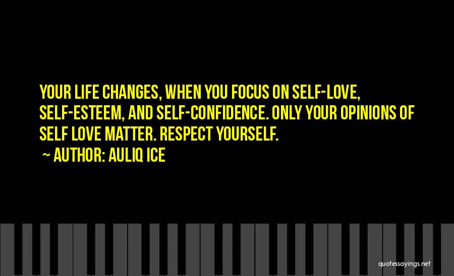 Auliq Ice Quotes: Your Life Changes, When You Focus On Self-love, Self-esteem, And Self-confidence. Only Your Opinions Of Self Love Matter. Respect Yourself.