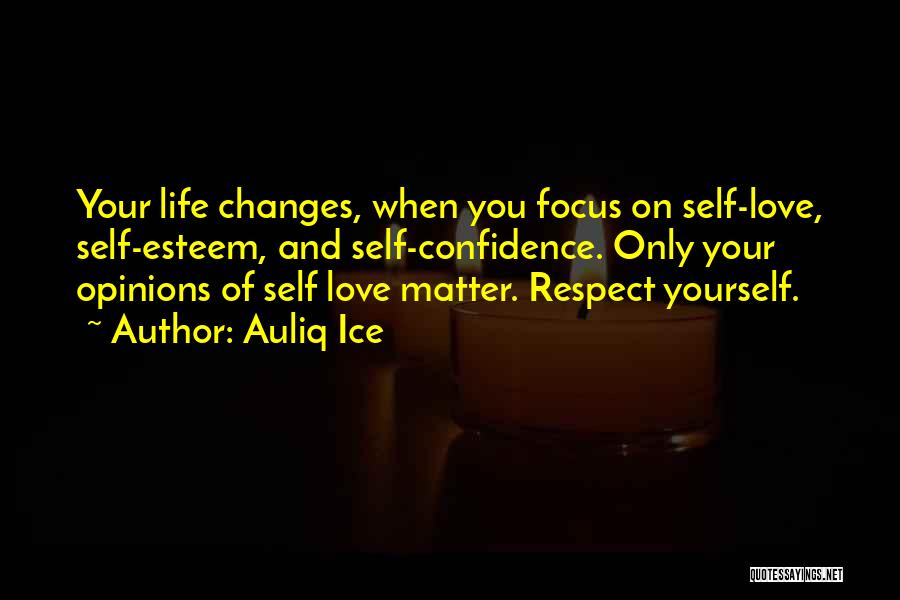 Auliq Ice Quotes: Your Life Changes, When You Focus On Self-love, Self-esteem, And Self-confidence. Only Your Opinions Of Self Love Matter. Respect Yourself.