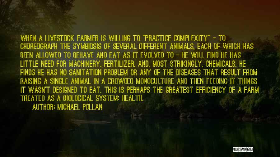 Michael Pollan Quotes: When A Livestock Farmer Is Willing To Practice Complexity - To Choreograph The Symbiosis Of Several Different Animals, Each Of