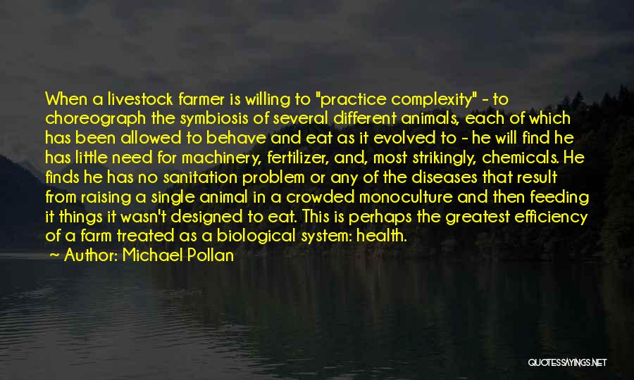 Michael Pollan Quotes: When A Livestock Farmer Is Willing To Practice Complexity - To Choreograph The Symbiosis Of Several Different Animals, Each Of