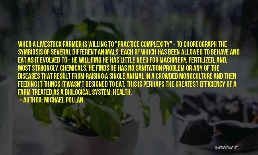 Michael Pollan Quotes: When A Livestock Farmer Is Willing To Practice Complexity - To Choreograph The Symbiosis Of Several Different Animals, Each Of