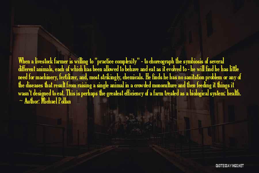Michael Pollan Quotes: When A Livestock Farmer Is Willing To Practice Complexity - To Choreograph The Symbiosis Of Several Different Animals, Each Of