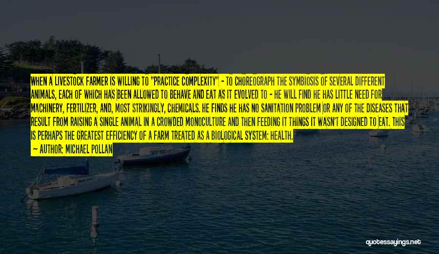 Michael Pollan Quotes: When A Livestock Farmer Is Willing To Practice Complexity - To Choreograph The Symbiosis Of Several Different Animals, Each Of