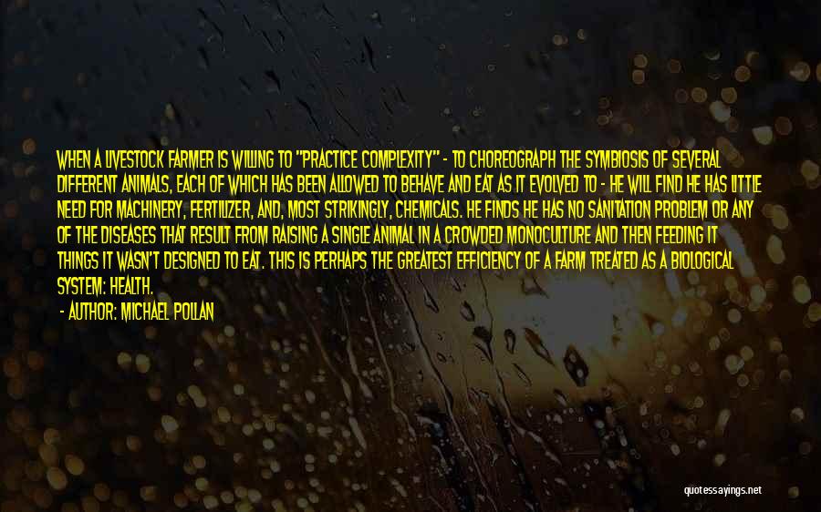 Michael Pollan Quotes: When A Livestock Farmer Is Willing To Practice Complexity - To Choreograph The Symbiosis Of Several Different Animals, Each Of
