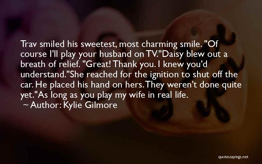 Kylie Gilmore Quotes: Trav Smiled His Sweetest, Most Charming Smile. Of Course I'll Play Your Husband On Tv.daisy Blew Out A Breath Of