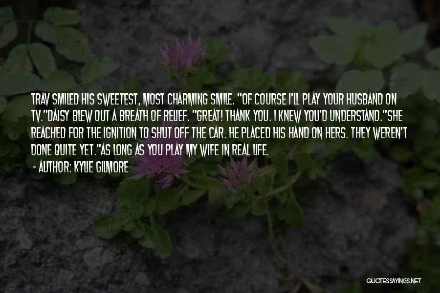 Kylie Gilmore Quotes: Trav Smiled His Sweetest, Most Charming Smile. Of Course I'll Play Your Husband On Tv.daisy Blew Out A Breath Of
