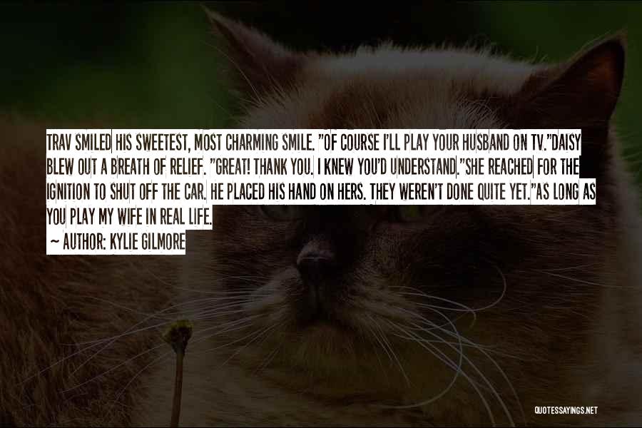 Kylie Gilmore Quotes: Trav Smiled His Sweetest, Most Charming Smile. Of Course I'll Play Your Husband On Tv.daisy Blew Out A Breath Of