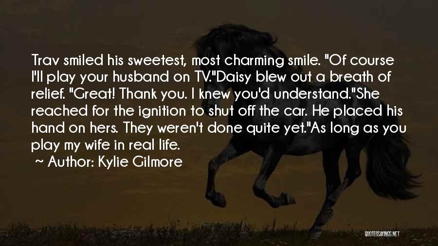 Kylie Gilmore Quotes: Trav Smiled His Sweetest, Most Charming Smile. Of Course I'll Play Your Husband On Tv.daisy Blew Out A Breath Of