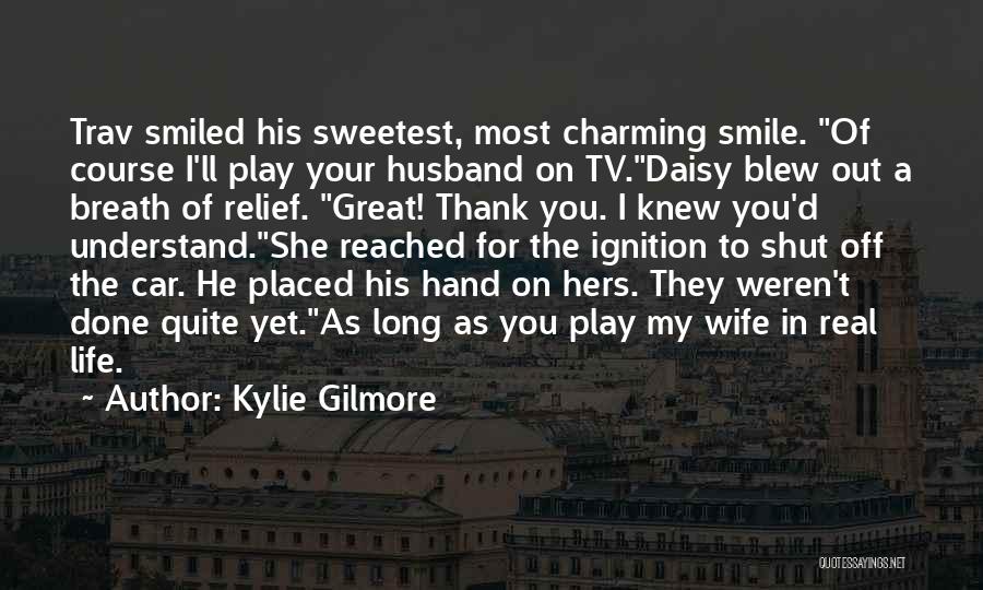 Kylie Gilmore Quotes: Trav Smiled His Sweetest, Most Charming Smile. Of Course I'll Play Your Husband On Tv.daisy Blew Out A Breath Of