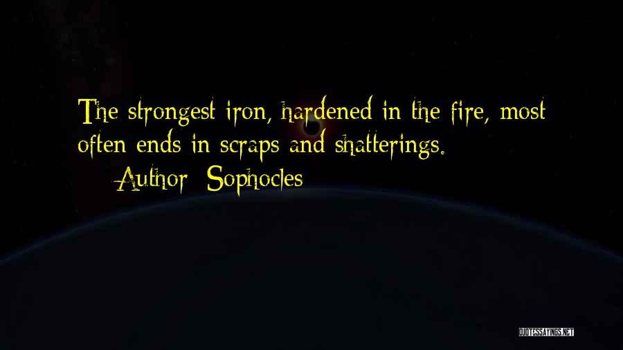 Sophocles Quotes: The Strongest Iron, Hardened In The Fire, Most Often Ends In Scraps And Shatterings.