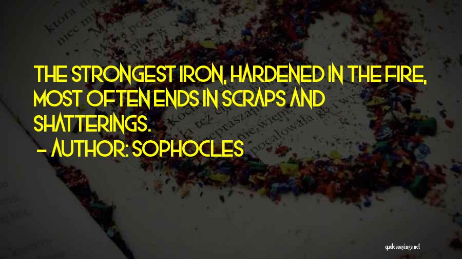 Sophocles Quotes: The Strongest Iron, Hardened In The Fire, Most Often Ends In Scraps And Shatterings.