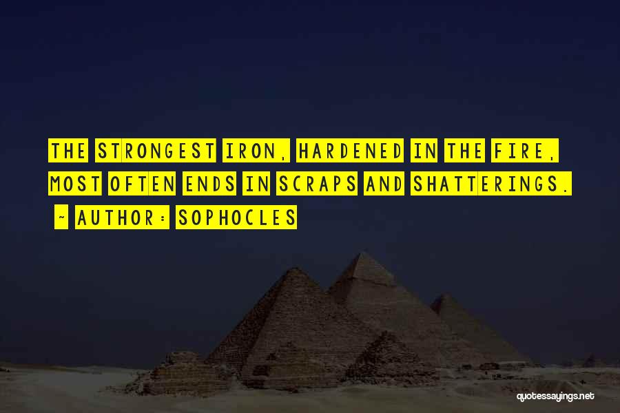 Sophocles Quotes: The Strongest Iron, Hardened In The Fire, Most Often Ends In Scraps And Shatterings.