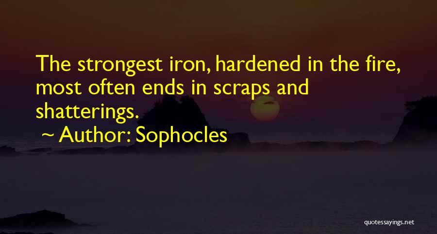 Sophocles Quotes: The Strongest Iron, Hardened In The Fire, Most Often Ends In Scraps And Shatterings.