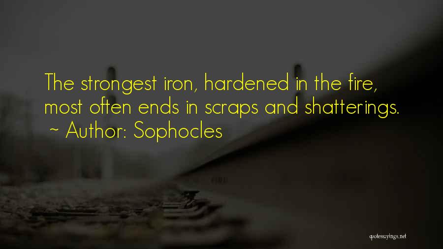 Sophocles Quotes: The Strongest Iron, Hardened In The Fire, Most Often Ends In Scraps And Shatterings.