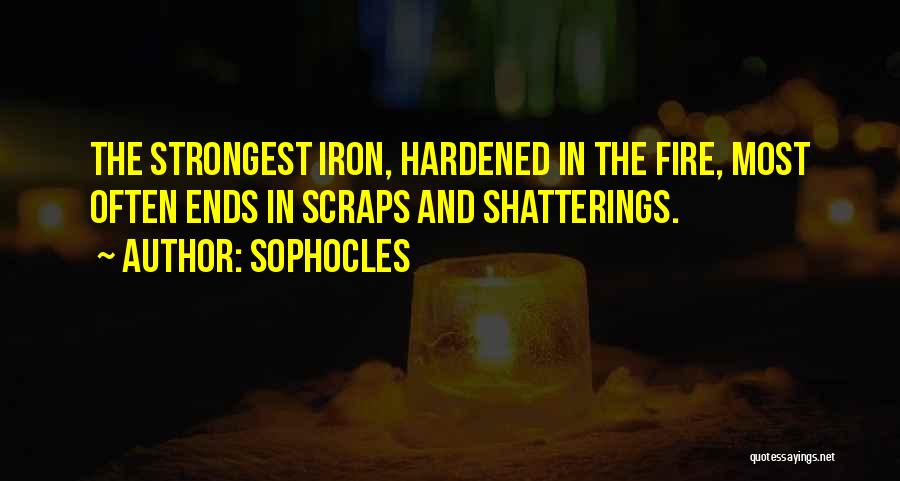 Sophocles Quotes: The Strongest Iron, Hardened In The Fire, Most Often Ends In Scraps And Shatterings.