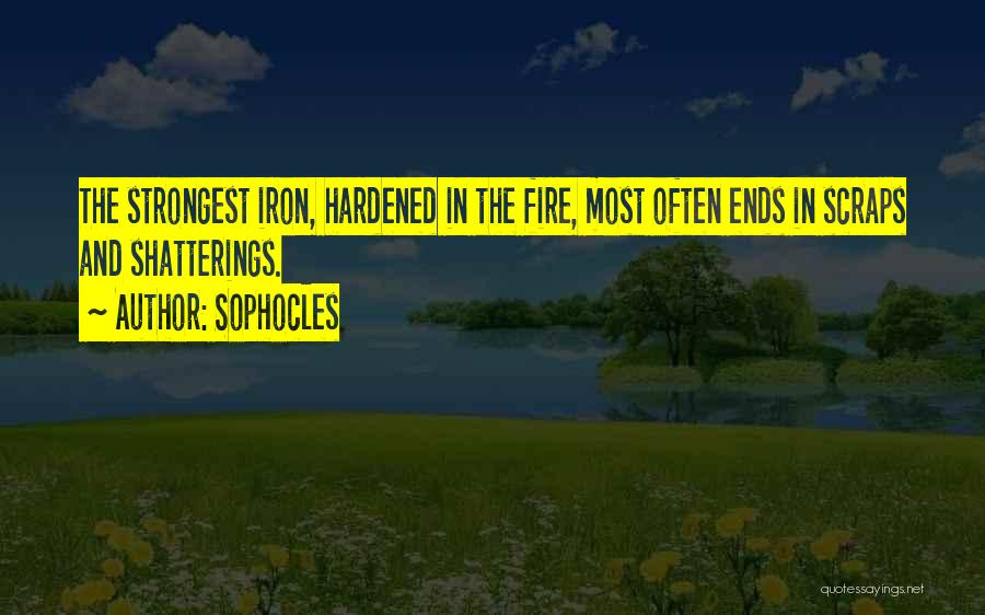 Sophocles Quotes: The Strongest Iron, Hardened In The Fire, Most Often Ends In Scraps And Shatterings.