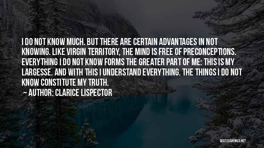 Clarice Lispector Quotes: I Do Not Know Much. But There Are Certain Advantages In Not Knowing. Like Virgin Territory, The Mind Is Free