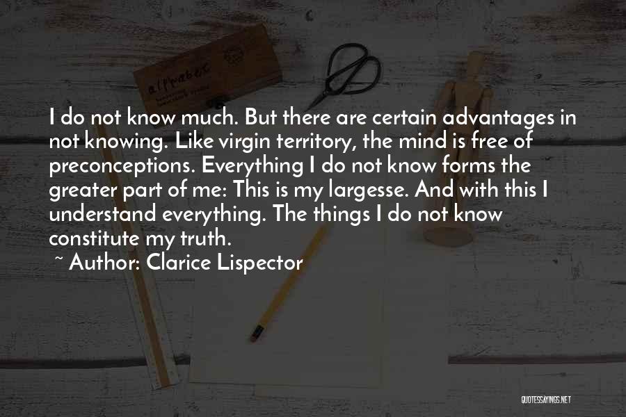 Clarice Lispector Quotes: I Do Not Know Much. But There Are Certain Advantages In Not Knowing. Like Virgin Territory, The Mind Is Free