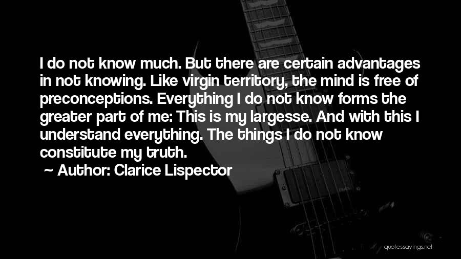 Clarice Lispector Quotes: I Do Not Know Much. But There Are Certain Advantages In Not Knowing. Like Virgin Territory, The Mind Is Free