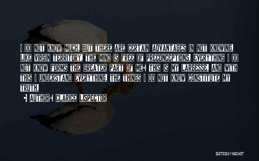 Clarice Lispector Quotes: I Do Not Know Much. But There Are Certain Advantages In Not Knowing. Like Virgin Territory, The Mind Is Free