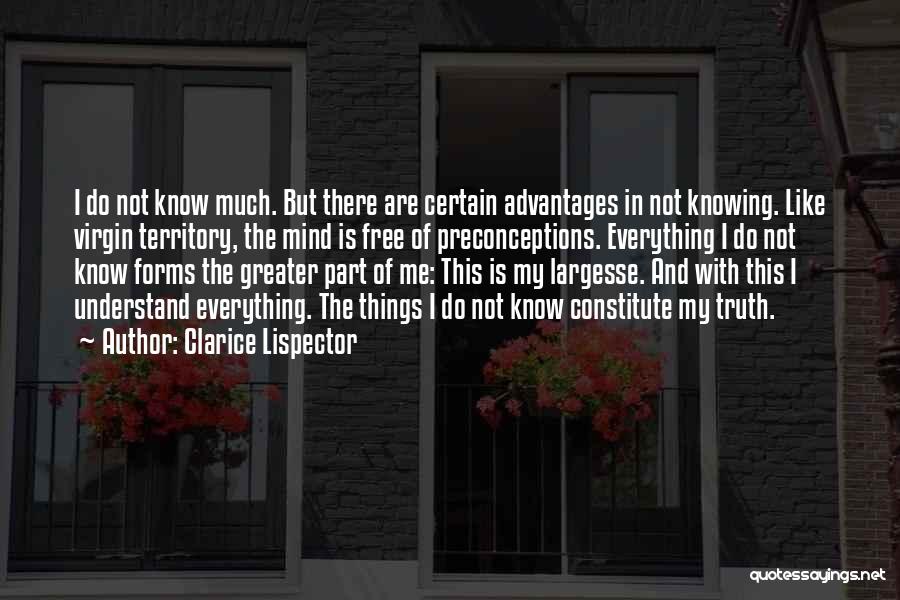 Clarice Lispector Quotes: I Do Not Know Much. But There Are Certain Advantages In Not Knowing. Like Virgin Territory, The Mind Is Free