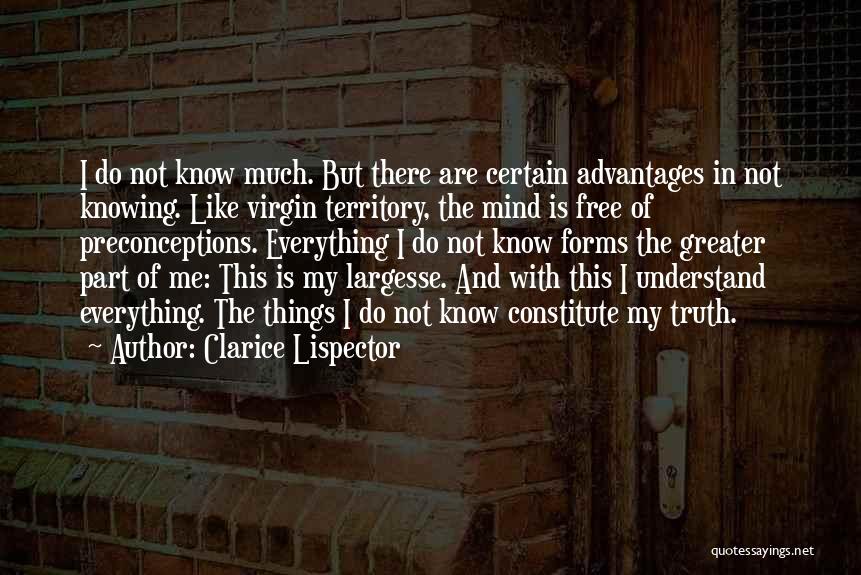 Clarice Lispector Quotes: I Do Not Know Much. But There Are Certain Advantages In Not Knowing. Like Virgin Territory, The Mind Is Free