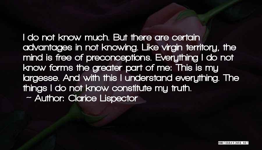 Clarice Lispector Quotes: I Do Not Know Much. But There Are Certain Advantages In Not Knowing. Like Virgin Territory, The Mind Is Free