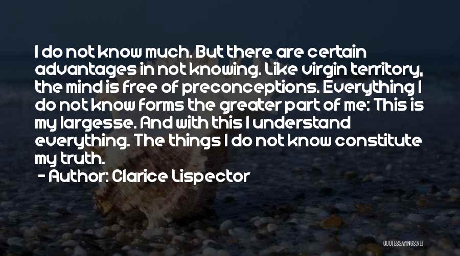 Clarice Lispector Quotes: I Do Not Know Much. But There Are Certain Advantages In Not Knowing. Like Virgin Territory, The Mind Is Free