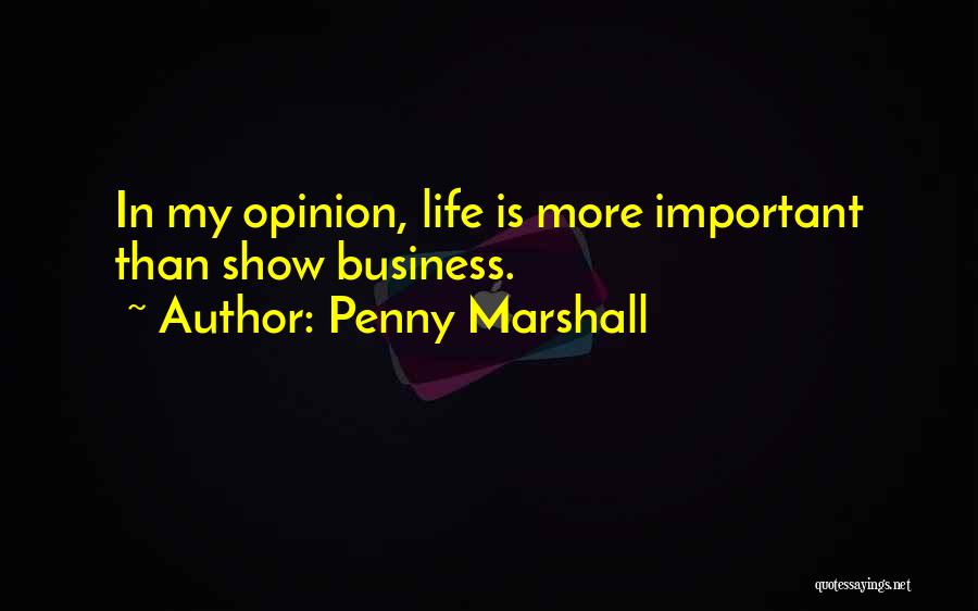 Penny Marshall Quotes: In My Opinion, Life Is More Important Than Show Business.