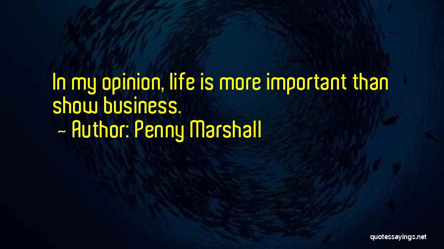 Penny Marshall Quotes: In My Opinion, Life Is More Important Than Show Business.