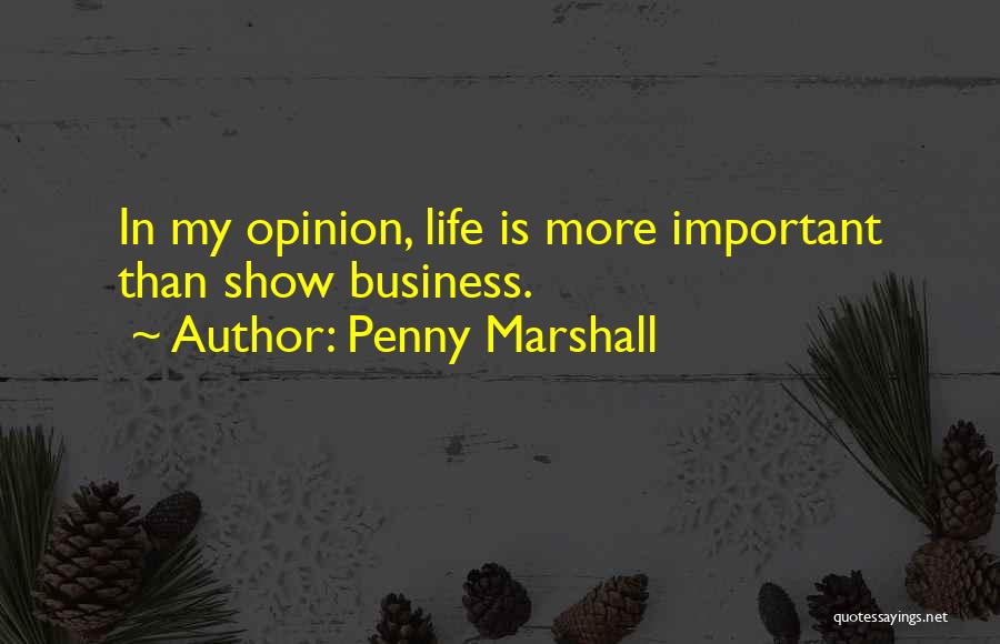 Penny Marshall Quotes: In My Opinion, Life Is More Important Than Show Business.