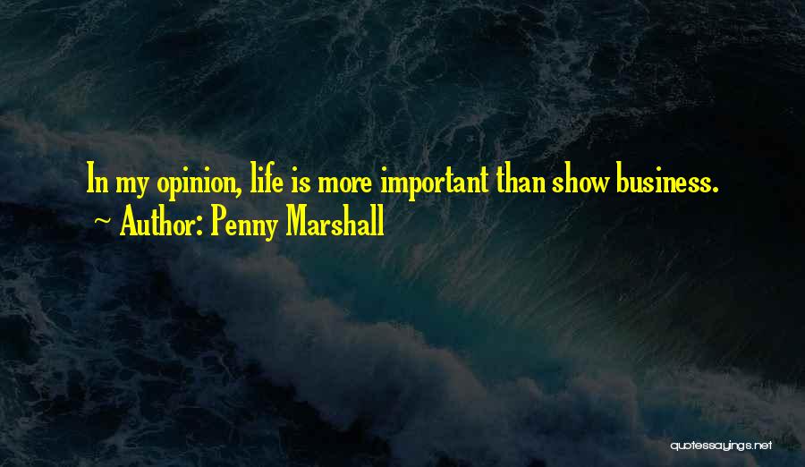 Penny Marshall Quotes: In My Opinion, Life Is More Important Than Show Business.