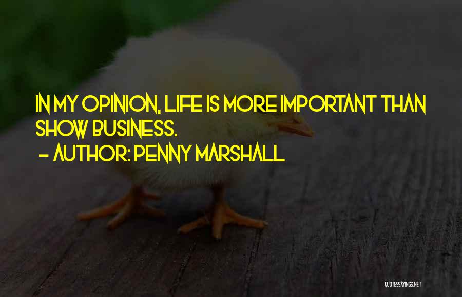 Penny Marshall Quotes: In My Opinion, Life Is More Important Than Show Business.