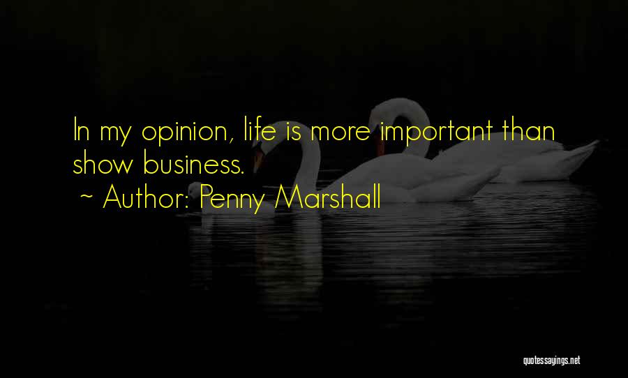 Penny Marshall Quotes: In My Opinion, Life Is More Important Than Show Business.