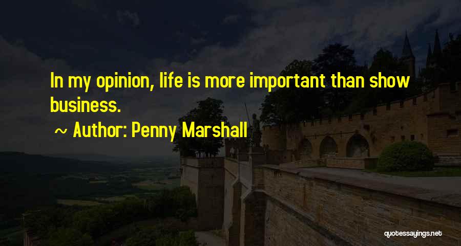 Penny Marshall Quotes: In My Opinion, Life Is More Important Than Show Business.